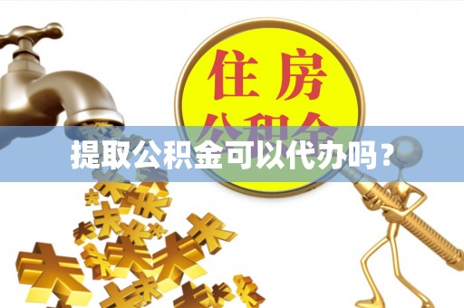 新疆提取公积金可以代办吗？