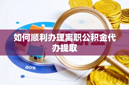 新疆如何顺利办理离职公积金代办提取