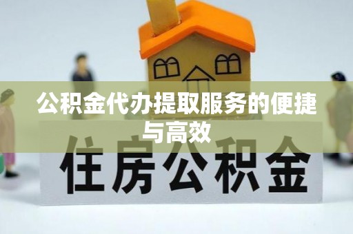 新疆公积金代办提取服务的便捷与高效
