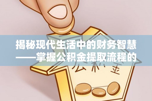 新疆揭秘现代生活中的财务智慧——掌握公积金提取流程的关键步骤