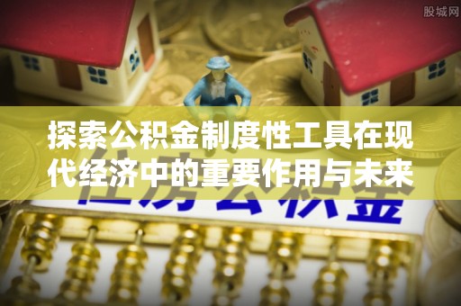 新疆探索公积金制度性工具在现代经济中的重要作用与未来发展趋势