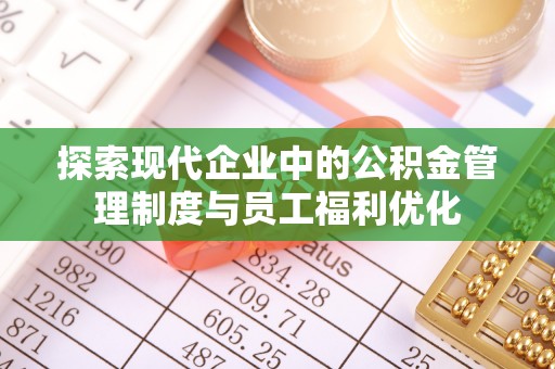 新疆探索现代企业中的公积金管理制度与员工福利优化