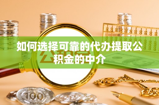 新疆如何选择可靠的代办提取公积金的中介