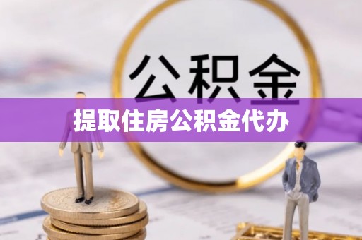 新疆提取住房公积金代办