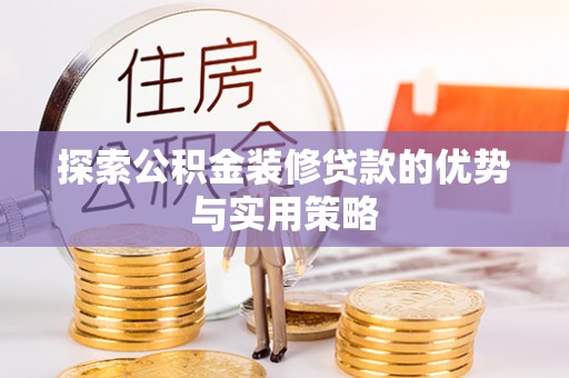 新疆探索公积金装修贷款的优势与实用策略