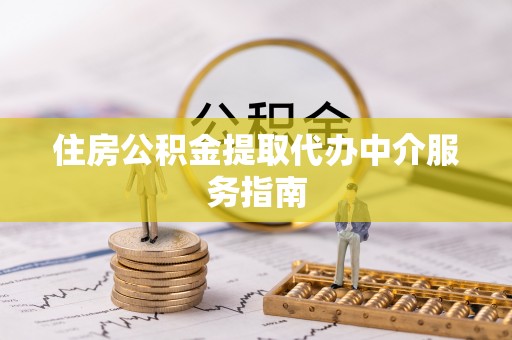 新疆住房公积金提取代办中介服务指南