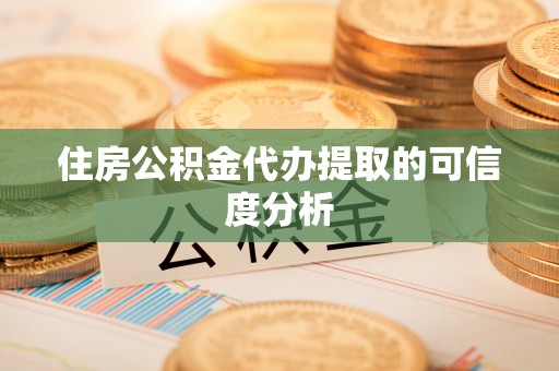 新疆住房公积金代办提取的可信度分析