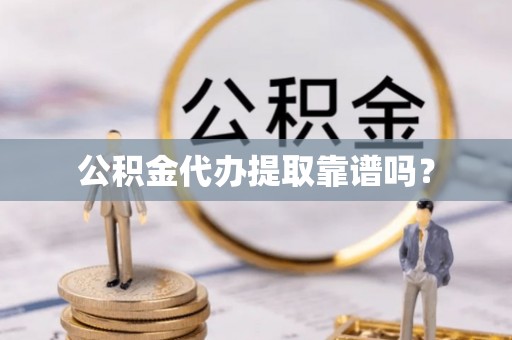 新疆公积金代办提取靠谱吗？