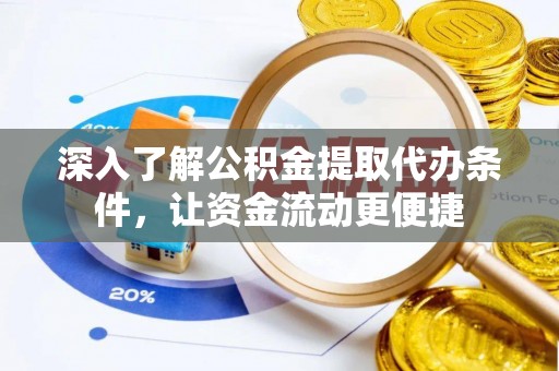 新疆深入了解公积金提取代办条件，让资金流动更便捷