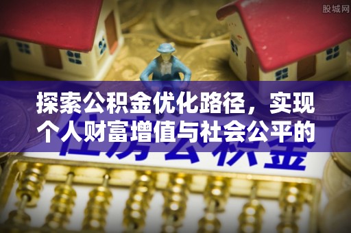 新疆探索公积金优化路径，实现个人财富增值与社会公平的双赢