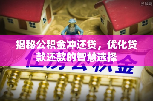 新疆揭秘公积金冲还贷，优化贷款还款的智慧选择