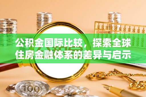 新疆公积金国际比较，探索全球住房金融体系的差异与启示