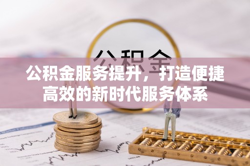 新疆公积金服务提升，打造便捷高效的新时代服务体系