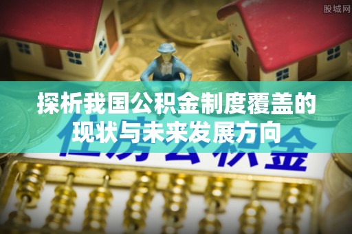 新疆探析我国公积金制度覆盖的现状与未来发展方向