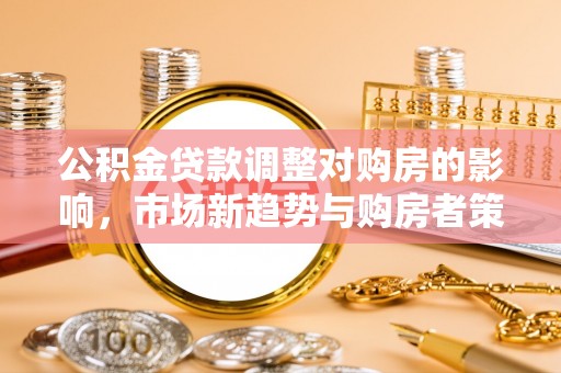 新疆公积金贷款调整对购房的影响，市场新趋势与购房者策略