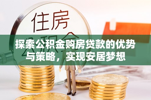 新疆探索公积金购房贷款的优势与策略，实现安居梦想