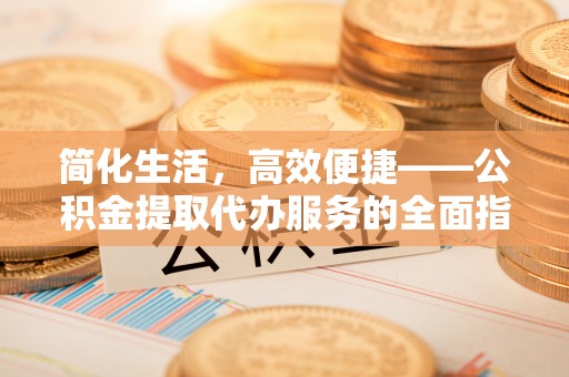 新疆简化生活，高效便捷——公积金提取代办服务的全面指南