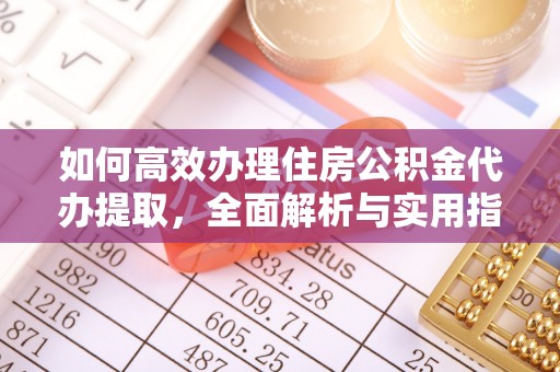 新疆如何高效办理住房公积金代办提取，全面解析与实用指南