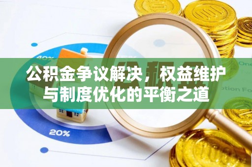 新疆公积金争议解决，权益维护与制度优化的平衡之道