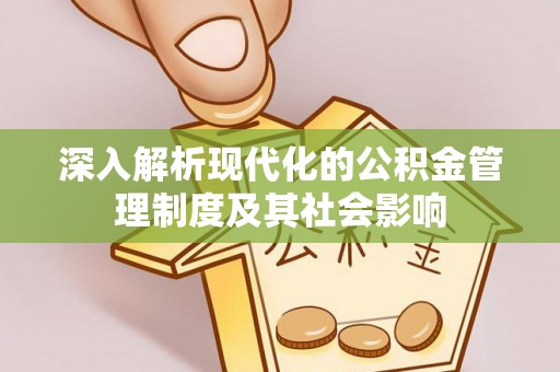 新疆深入解析现代化的公积金管理制度及其社会影响