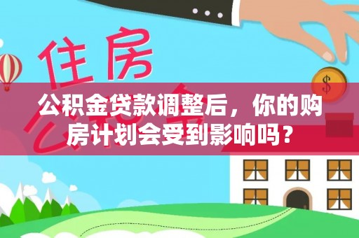 新疆公积金贷款调整后，你的购房计划会受到影响吗？