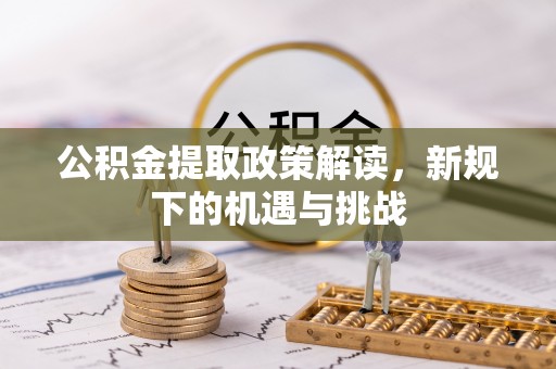 新疆公积金提取政策解读，新规下的机遇与挑战
