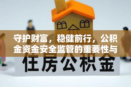 新疆守护财富，稳健前行，公积金资金安全监管的重要性与实践