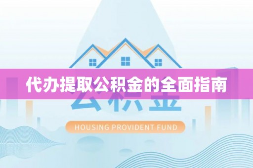 新疆代办提取公积金的全面指南