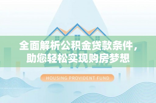 新疆全面解析公积金贷款条件，助您轻松实现购房梦想