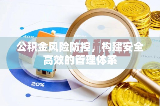 新疆公积金风险防控，构建安全高效的管理体系