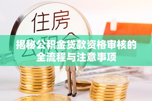 新疆揭秘公积金贷款资格审核的全流程与注意事项