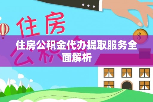 新疆住房公积金代办提取服务全面解析