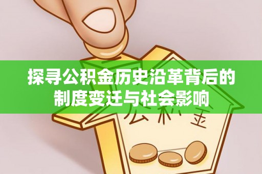 新疆探寻公积金历史沿革背后的制度变迁与社会影响