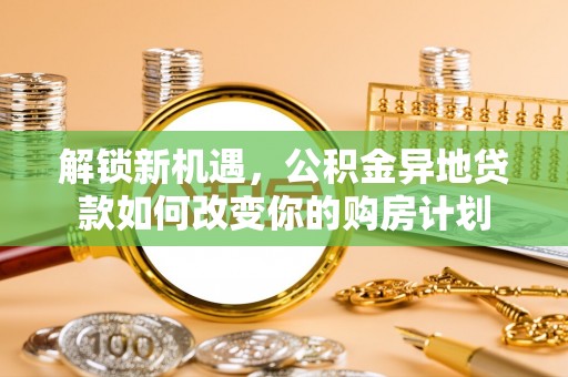新疆解锁新机遇，公积金异地贷款如何改变你的购房计划
