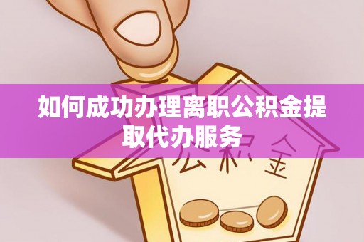 新疆如何成功办理离职公积金提取代办服务