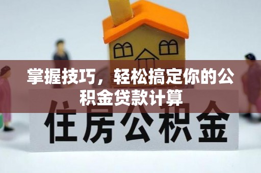新疆掌握技巧，轻松搞定你的公积金贷款计算