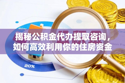 新疆揭秘公积金代办提取咨询，如何高效利用你的住房资金
