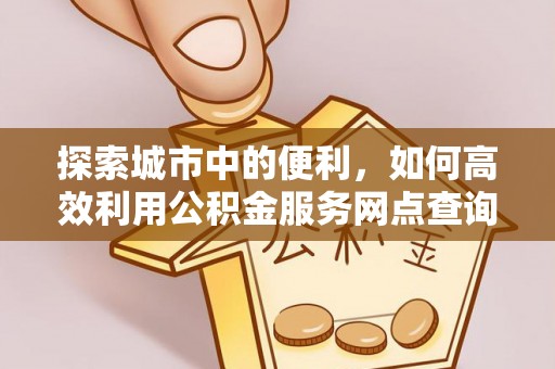 新疆探索城市中的便利，如何高效利用公积金服务网点查询