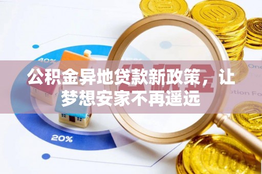 新疆公积金异地贷款新政策，让梦想安家不再遥远