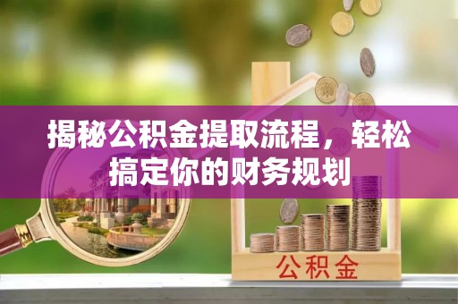 新疆揭秘公积金提取流程，轻松搞定你的财务规划