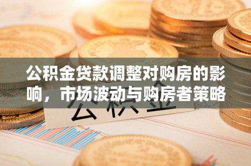 新疆公积金贷款调整对购房的影响，市场波动与购房者策略解析