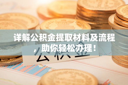 新疆详解公积金提取材料及流程，助你轻松办理！