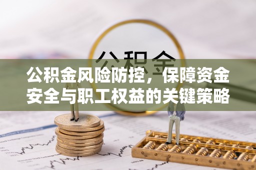 新疆公积金风险防控，保障资金安全与职工权益的关键策略