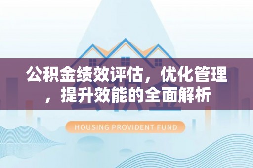 新疆公积金绩效评估，优化管理，提升效能的全面解析