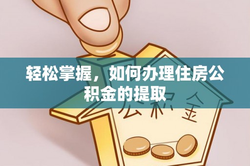 新疆轻松掌握，如何办理住房公积金的提取