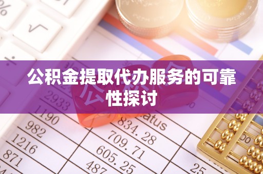 新疆公积金提取代办服务的可靠性探讨