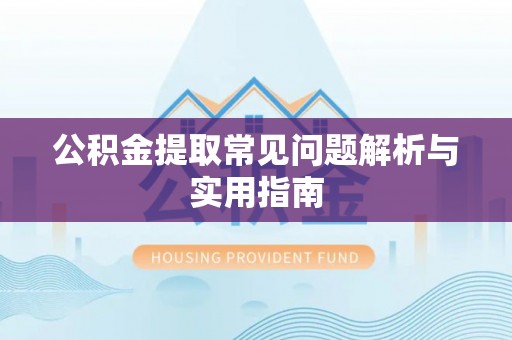 新疆公积金提取常见问题解析与实用指南