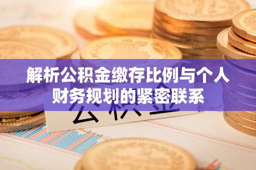 新疆解析公积金缴存比例与个人财务规划的紧密联系