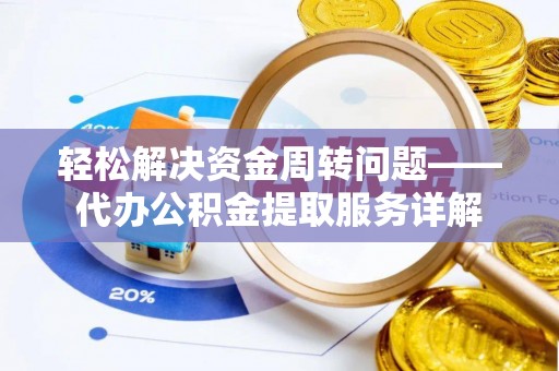 新疆轻松解决资金周转问题——代办公积金提取服务详解