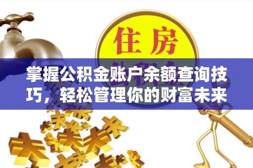 新疆掌握公积金账户余额查询技巧，轻松管理你的财富未来